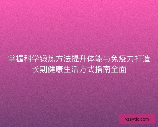 掌握科学锻炼方法提升体能与免疫力打造长期健康生活方式指南全面