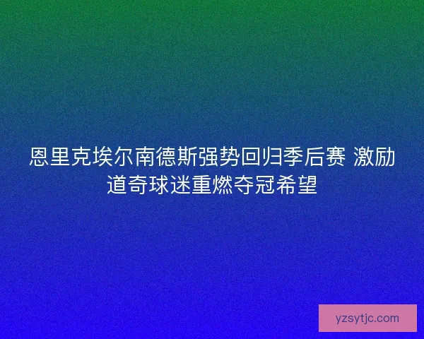 恩里克埃尔南德斯强势回归季后赛 激励道奇球迷重燃夺冠希望