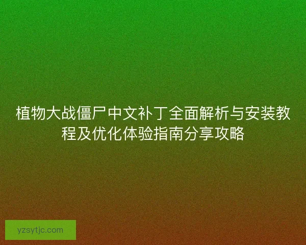 植物大战僵尸中文补丁全面解析与安装教程及优化体验指南分享攻略 植物大战僵尸中文补丁全面解析与安装教程及优化体验指南分享攻略