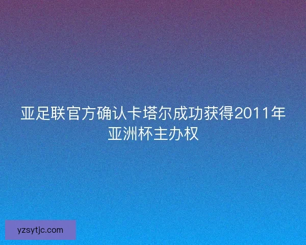 亚足联官方确认卡塔尔成功获得2011年亚洲杯主办权