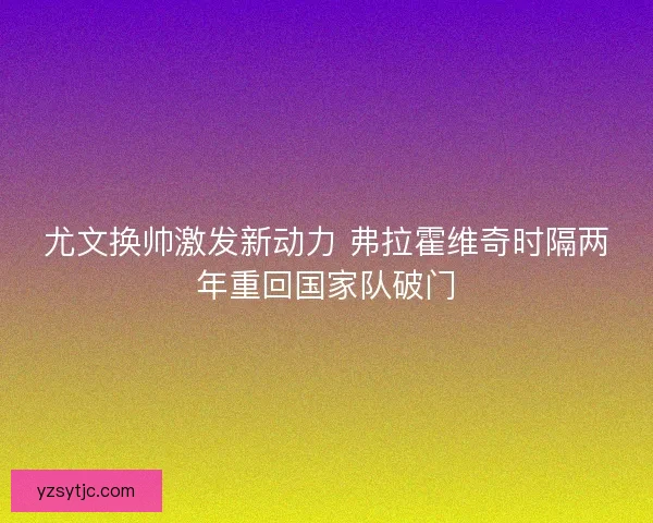 尤文换帅激发新动力 弗拉霍维奇时隔两年重回国家队破门 尤文换帅激发新动力 弗拉霍维奇时隔两年重回国家队破门